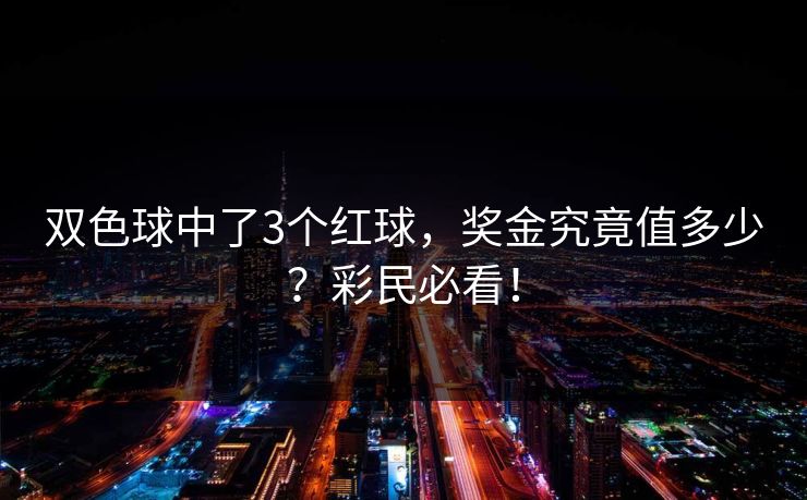 双色球中了3个红球,奖金究竟值多少?彩民必看! 双色球中了3个红球,奖金究竟值多少?彩民必看!