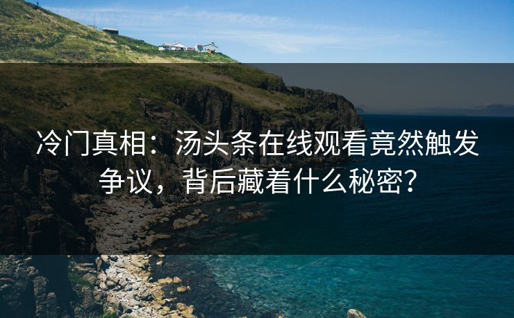 冷门真相：汤头条在线观看竟然触发争议，背后藏着什么秘密？