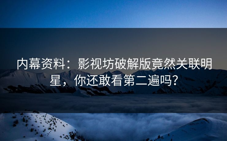 内幕资料：影视坊破解版竟然关联明星，你还敢看第二遍吗？