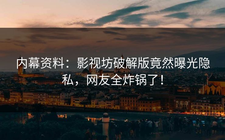 内幕资料：影视坊破解版竟然曝光隐私，网友全炸锅了！