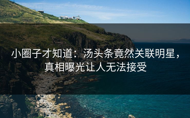 小圈子才知道：汤头条竟然关联明星，真相曝光让人无法接受