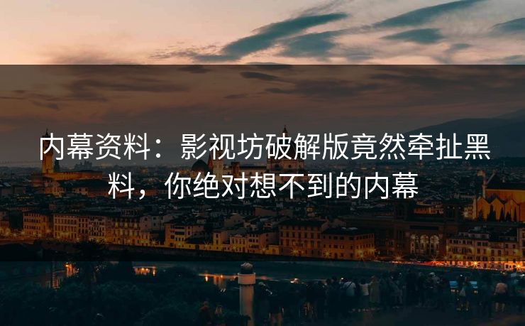 内幕资料：影视坊破解版竟然牵扯黑料，你绝对想不到的内幕