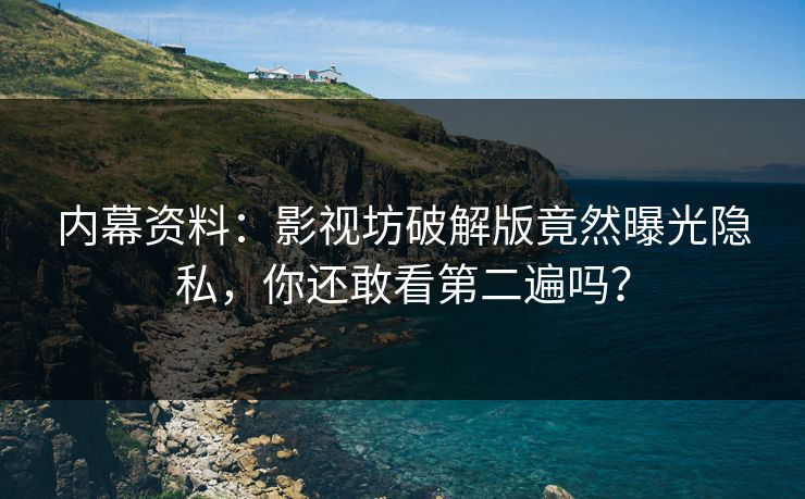内幕资料：影视坊破解版竟然曝光隐私，你还敢看第二遍吗？