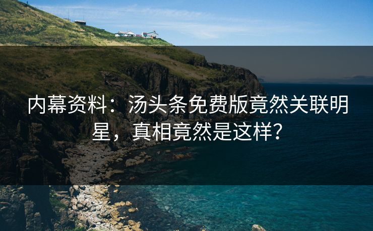 内幕资料：汤头条免费版竟然关联明星，真相竟然是这样？