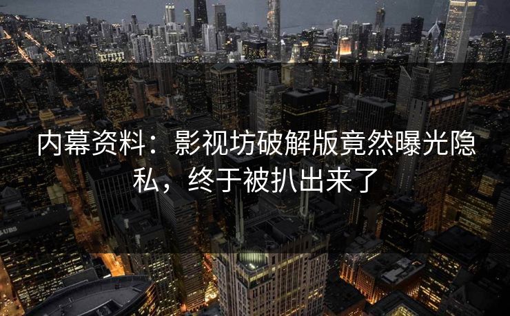 内幕资料：影视坊破解版竟然曝光隐私，终于被扒出来了