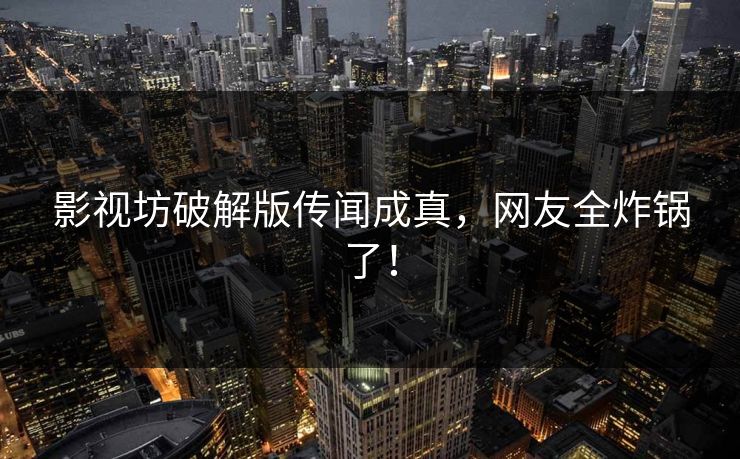 影视坊破解版传闻成真，网友全炸锅了！