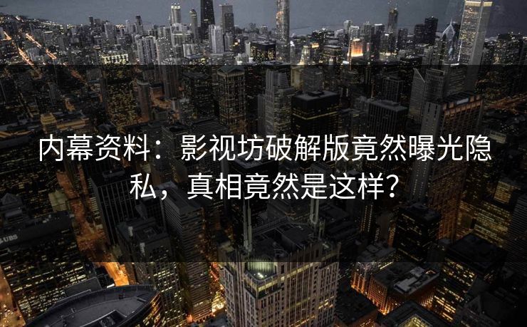 内幕资料：影视坊破解版竟然曝光隐私，真相竟然是这样？