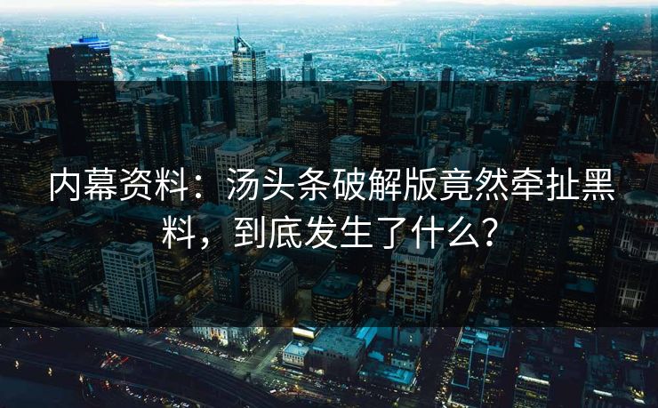 内幕资料：汤头条破解版竟然牵扯黑料，到底发生了什么？