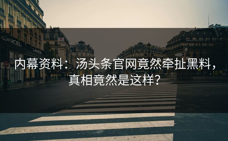 内幕资料：汤头条官网竟然牵扯黑料，真相竟然是这样？