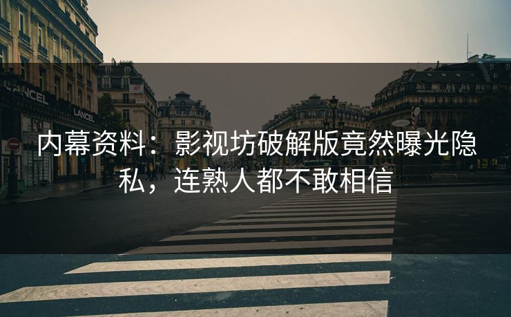 内幕资料：影视坊破解版竟然曝光隐私，连熟人都不敢相信