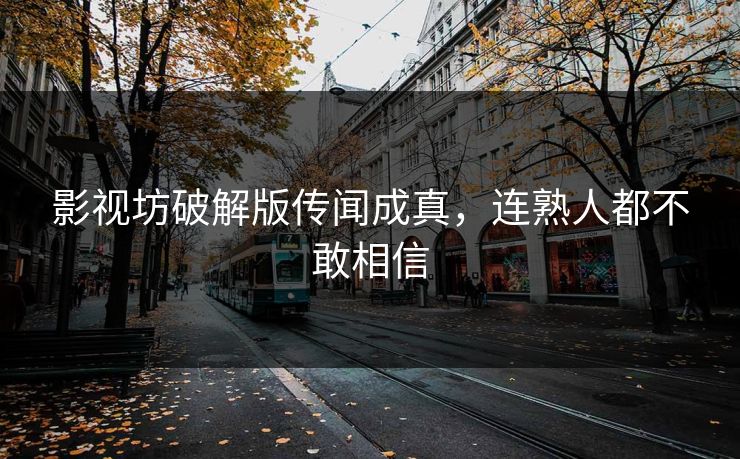 影视坊破解版传闻成真，连熟人都不敢相信