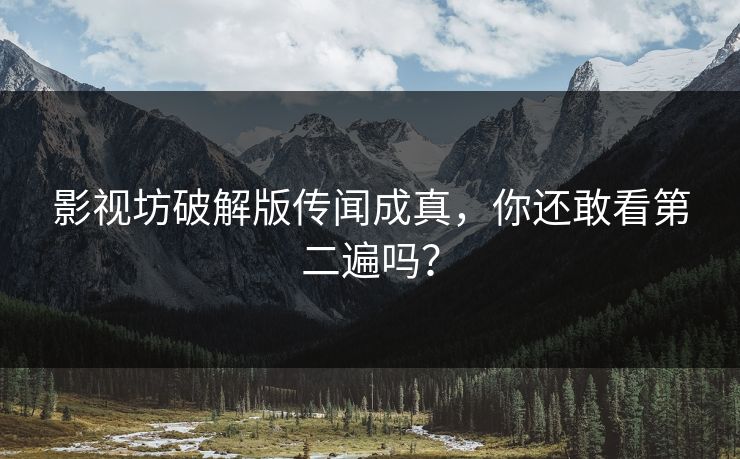 影视坊破解版传闻成真，你还敢看第二遍吗？