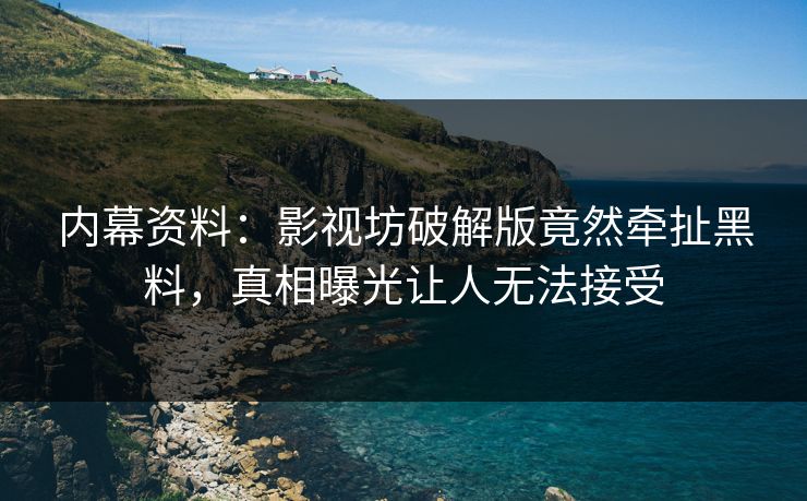内幕资料：影视坊破解版竟然牵扯黑料，真相曝光让人无法接受