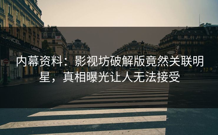 内幕资料：影视坊破解版竟然关联明星，真相曝光让人无法接受