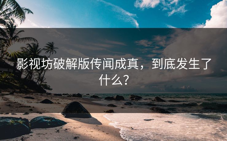 影视坊破解版传闻成真，到底发生了什么？