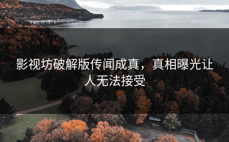 影视坊破解版传闻成真，真相曝光让人无法接受