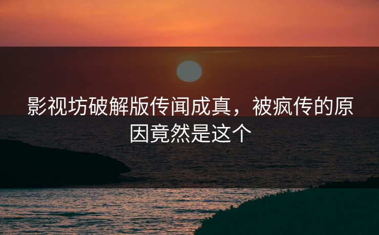 影视坊破解版传闻成真，被疯传的原因竟然是这个