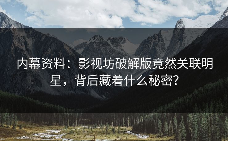 内幕资料：影视坊破解版竟然关联明星，背后藏着什么秘密？