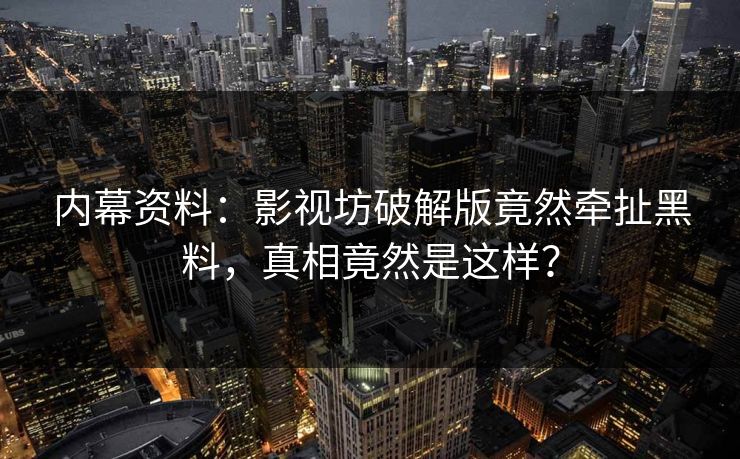 内幕资料：影视坊破解版竟然牵扯黑料，真相竟然是这样？