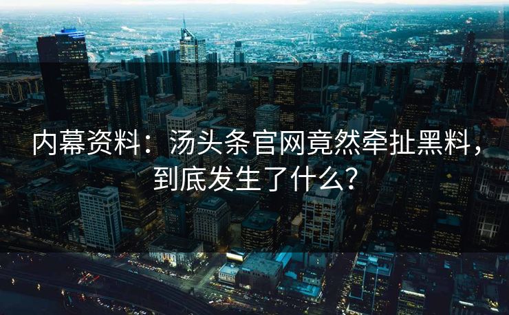 内幕资料：汤头条官网竟然牵扯黑料，到底发生了什么？