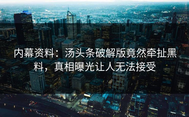 内幕资料：汤头条破解版竟然牵扯黑料，真相曝光让人无法接受