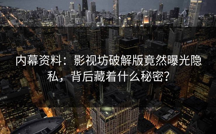 内幕资料：影视坊破解版竟然曝光隐私，背后藏着什么秘密？