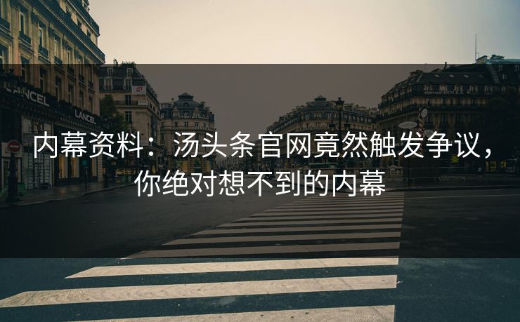 内幕资料：汤头条官网竟然触发争议，你绝对想不到的内幕