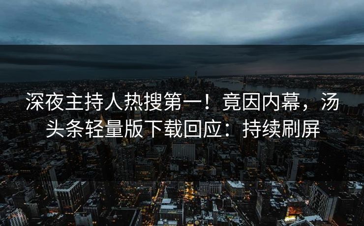 深夜主持人热搜第一！竟因内幕，汤头条轻量版下载回应：持续刷屏