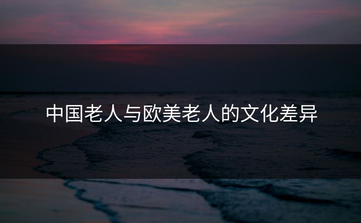 中国老人与欧美老人的文化差异