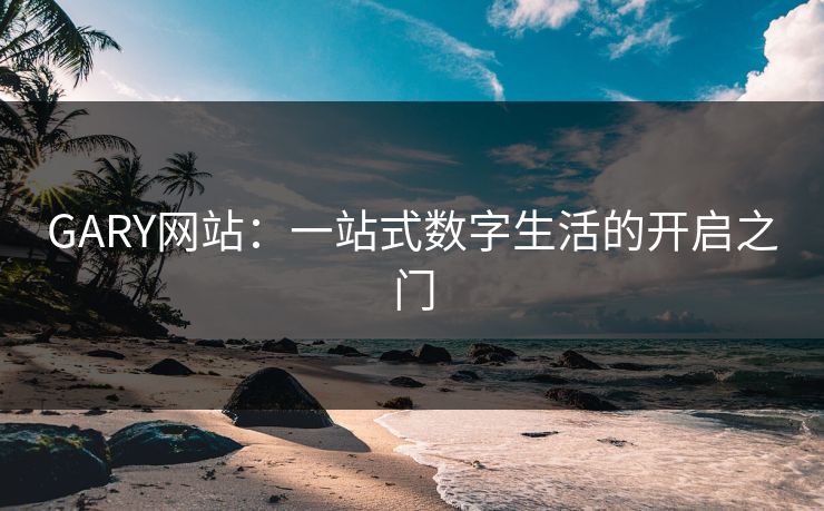 GARY网站：一站式数字生活的开启之门