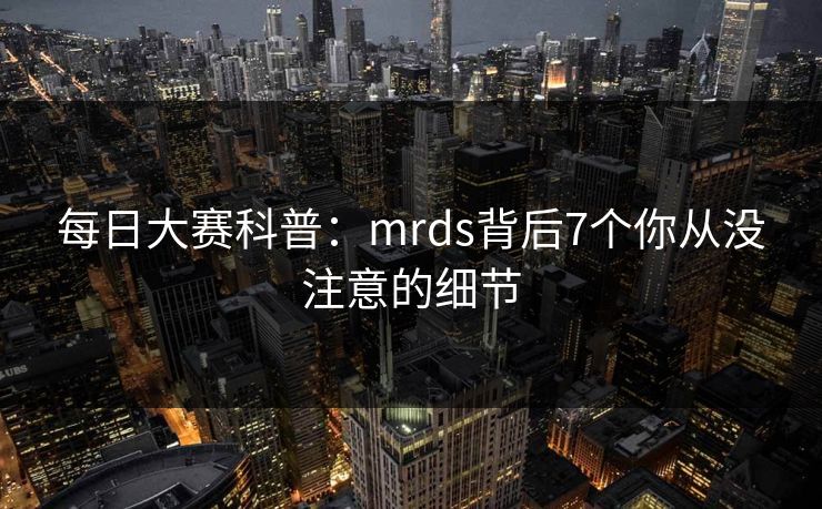 每日大赛科普：mrds背后7个你从没注意的细节