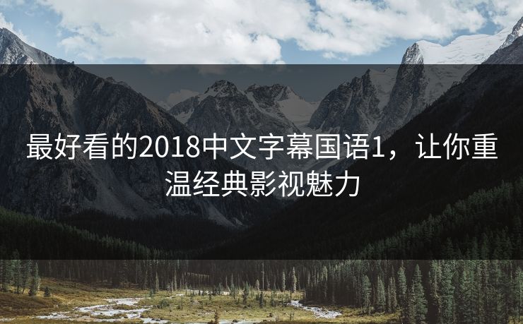 最好看的2018中文字幕国语1，让你重温经典影视魅力