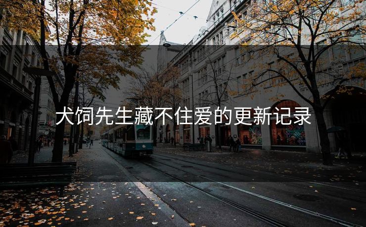 犬饲先生藏不住爱的更新记录