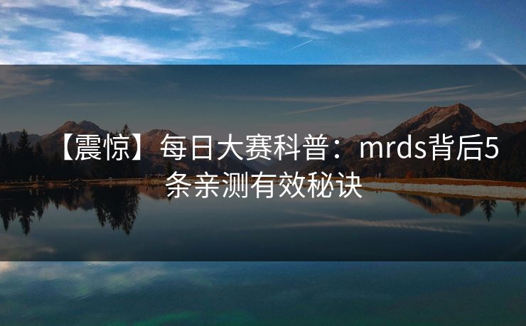 【震惊】每日大赛科普：mrds背后5条亲测有效秘诀