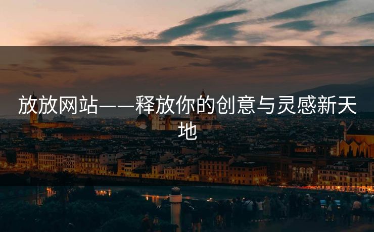 放放网站——释放你的创意与灵感新天地