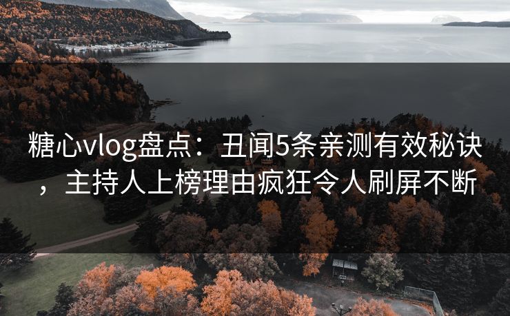 糖心vlog盘点：丑闻5条亲测有效秘诀，主持人上榜理由疯狂令人刷屏不断