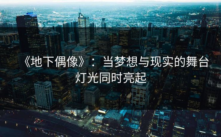 《地下偶像》：当梦想与现实的舞台灯光同时亮起