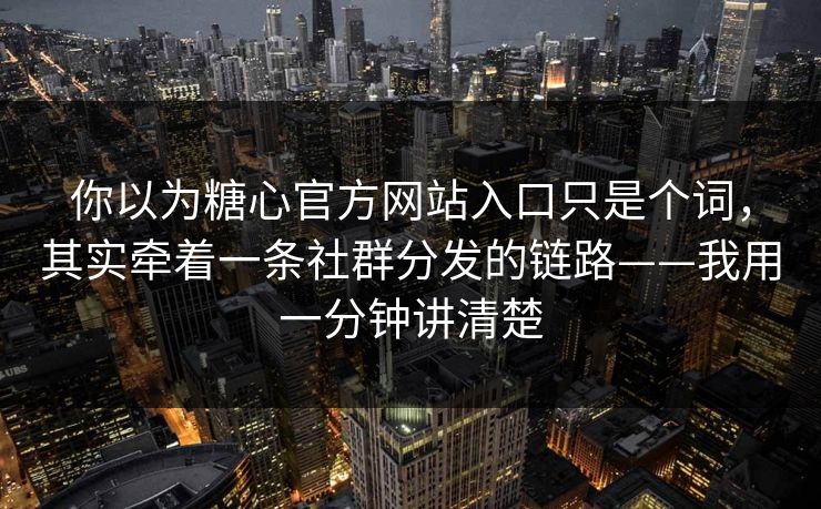 你以为糖心官方网站入口只是个词,其实牵着一条社群分发的链路——我用一分钟讲清楚 你以为糖心官方网站入口只是个词,其实牵着一条社群分发的链路——我用一分钟讲清楚