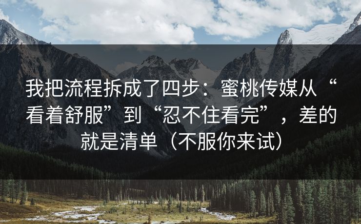 我把流程拆成了四步：蜜桃传媒从“看着舒服”到“忍不住看完”，差的就是清单（不服你来试）